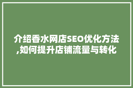 介绍香水网店SEO优化方法,如何提升店铺流量与转化率