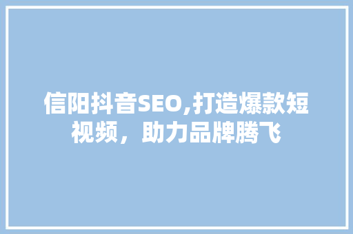 信阳抖音SEO,打造爆款短视频，助力品牌腾飞 神马SEO