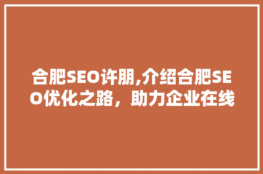 合肥SEO许朋,介绍合肥SEO优化之路，助力企业在线崛起 神马SEO