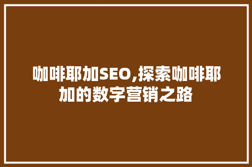 咖啡耶加SEO,探索咖啡耶加的数字营销之路 神马SEO