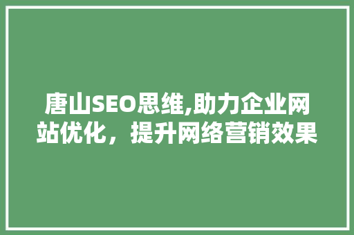 唐山SEO思维,助力企业网站优化，提升网络营销效果 搜狗SEO