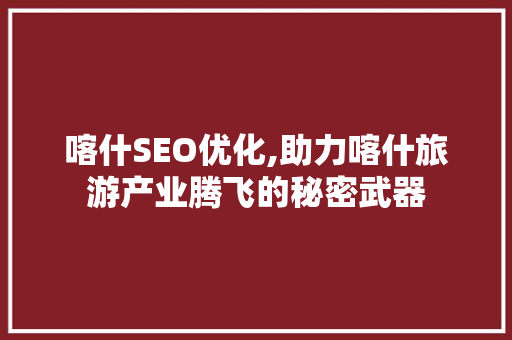 喀什SEO优化,助力喀什旅游产业腾飞的秘密武器