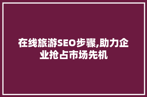 在线旅游SEO步骤,助力企业抢占市场先机 搜狗SEO