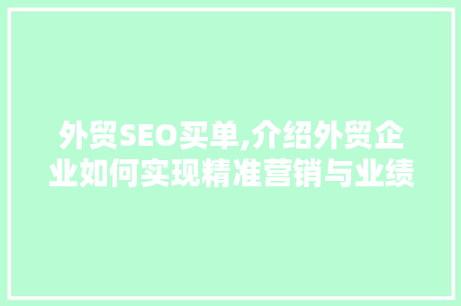 外贸SEO买单,介绍外贸企业如何实现精准营销与业绩增长