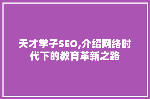 天才学子SEO,介绍网络时代下的教育革新之路 神马SEO
