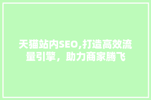 天猫站内SEO,打造高效流量引擎，助力商家腾飞 神马SEO
