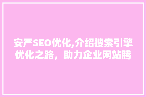 安严SEO优化,介绍搜索引擎优化之路，助力企业网站腾飞