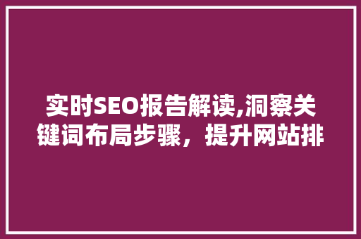 实时SEO报告解读,洞察关键词布局步骤，提升网站排名