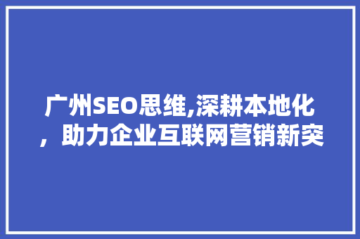 广州SEO思维,深耕本地化，助力企业互联网营销新突破