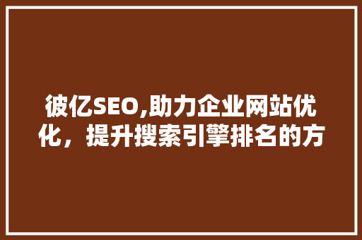 彼亿SEO,助力企业网站优化，提升搜索引擎排名的方法