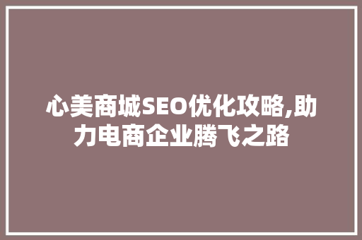 心美商城SEO优化攻略,助力电商企业腾飞之路 神马SEO