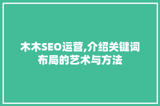 木木SEO运营,介绍关键词布局的艺术与方法 百度SEO