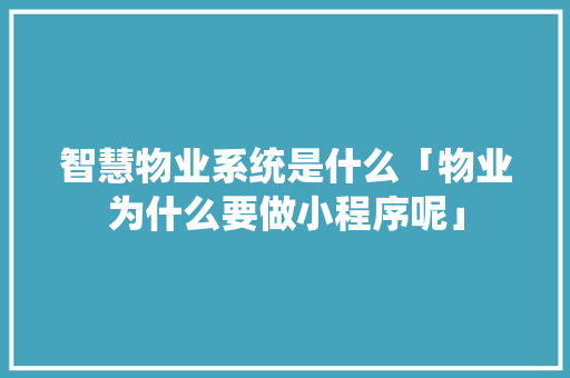 智慧物业系统是什么「物业为什么要做小程序呢」