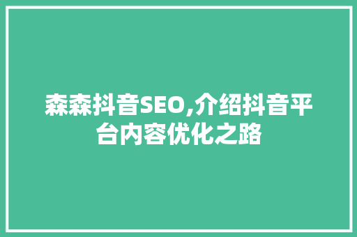 森森抖音SEO,介绍抖音平台内容优化之路