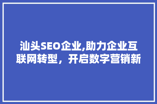 汕头SEO企业,助力企业互联网转型，开启数字营销新篇章 必应SEO