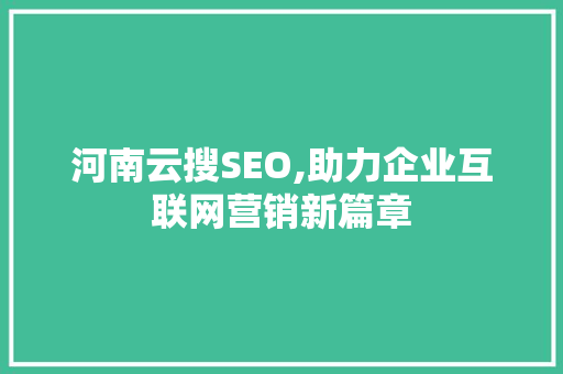 河南云搜SEO,助力企业互联网营销新篇章 GoogleSEO