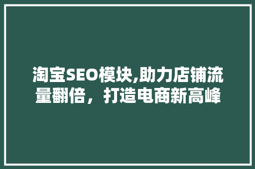 淘宝SEO模块,助力店铺流量翻倍，打造电商新高峰
