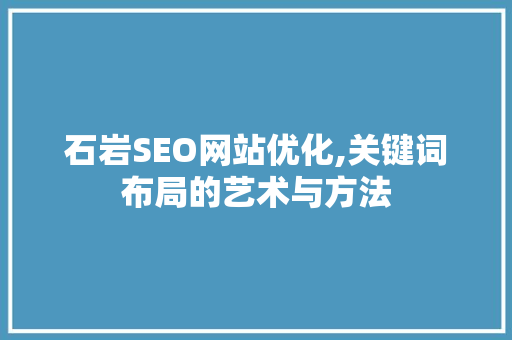 石岩SEO网站优化,关键词布局的艺术与方法 GoogleSEO