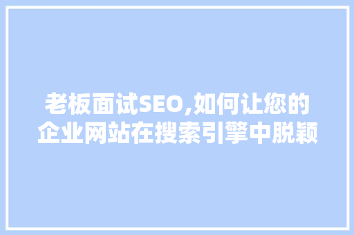老板面试SEO,如何让您的企业网站在搜索引擎中脱颖而出 搜狗SEO