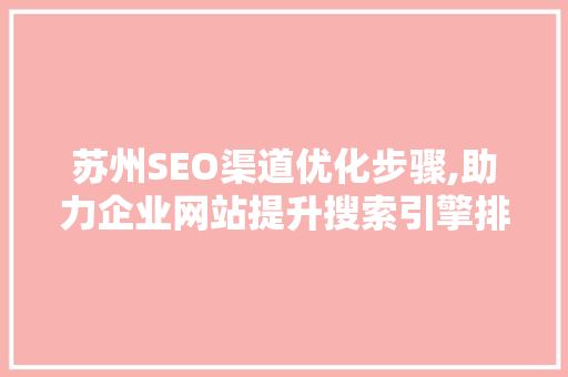 苏州SEO渠道优化步骤,助力企业网站提升搜索引擎排名 搜狗SEO