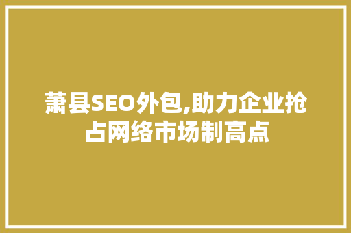 萧县SEO外包,助力企业抢占网络市场制高点 搜狗SEO