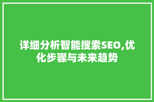 详细分析智能搜索SEO,优化步骤与未来趋势 神马SEO