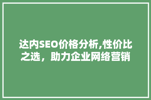 达内SEO价格分析,性价比之选，助力企业网络营销 神马SEO