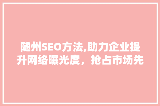 随州SEO方法,助力企业提升网络曝光度，抢占市场先机