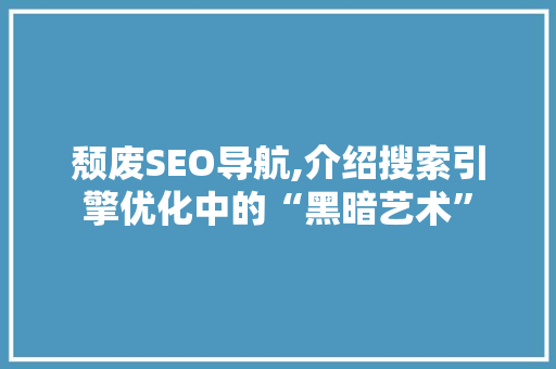 颓废SEO导航,介绍搜索引擎优化中的“黑暗艺术”