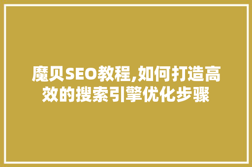 魔贝SEO教程,如何打造高效的搜索引擎优化步骤