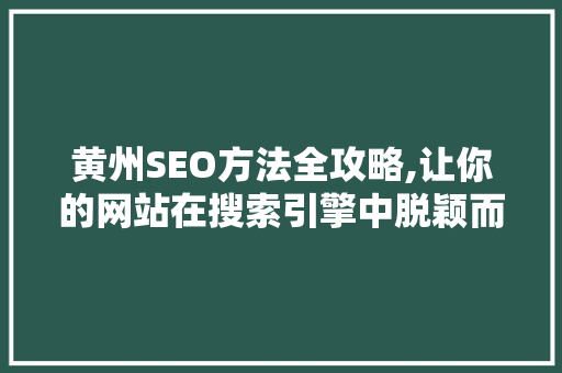 黄州SEO方法全攻略,让你的网站在搜索引擎中脱颖而出