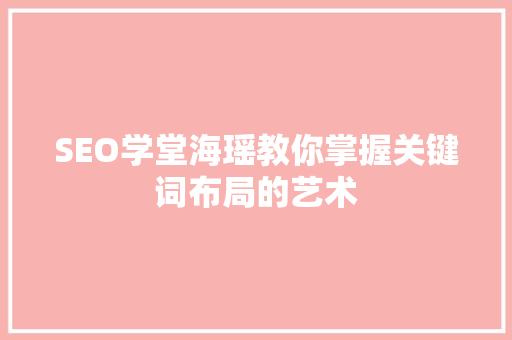 SEO学堂海瑶教你掌握关键词布局的艺术 必应SEO