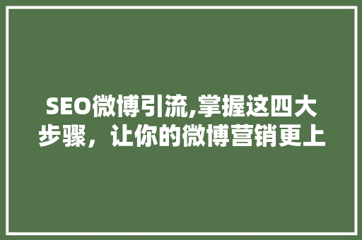 SEO微博引流,掌握这四大步骤，让你的微博营销更上一层楼！