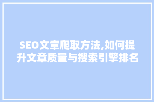 SEO文章爬取方法,如何提升文章质量与搜索引擎排名 必应SEO