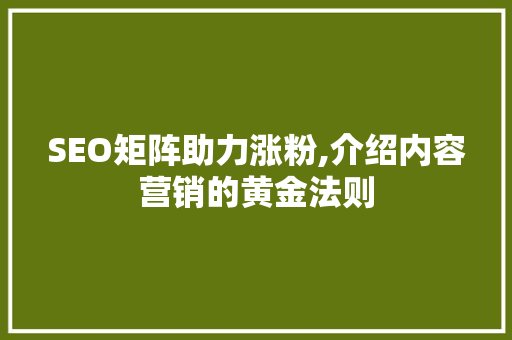 SEO矩阵助力涨粉,介绍内容营销的黄金法则