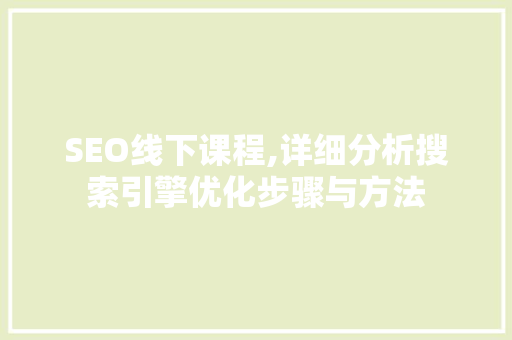 SEO线下课程,详细分析搜索引擎优化步骤与方法