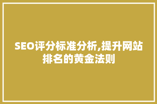 SEO评分标准分析,提升网站排名的黄金法则 神马SEO