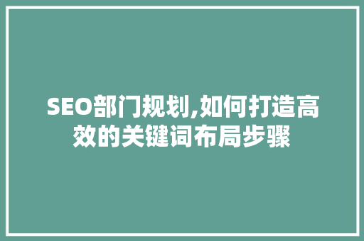 SEO部门规划,如何打造高效的关键词布局步骤