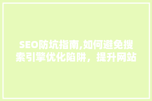 SEO防坑指南,如何避免搜索引擎优化陷阱，提升网站排名 搜狗SEO
