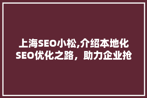 上海SEO小松,介绍本地化SEO优化之路，助力企业抢占市场先机