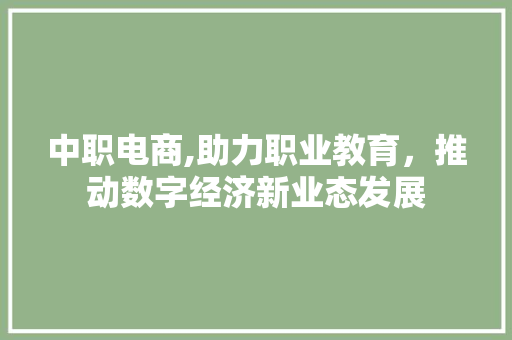 中职电商,助力职业教育，推动数字经济新业态发展 搜狗SEO