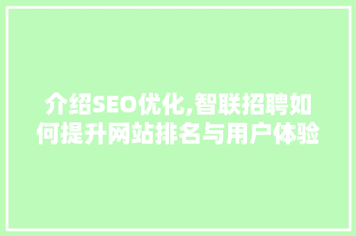 介绍SEO优化,智联招聘如何提升网站排名与用户体验