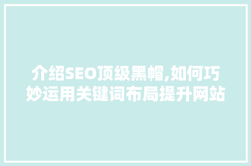 介绍SEO顶级黑帽,如何巧妙运用关键词布局提升网站排名 必应SEO