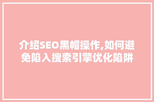 介绍SEO黑帽操作,如何避免陷入搜索引擎优化陷阱