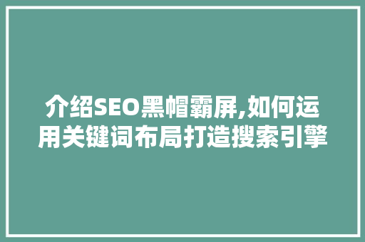 介绍SEO黑帽霸屏,如何运用关键词布局打造搜索引擎霸主