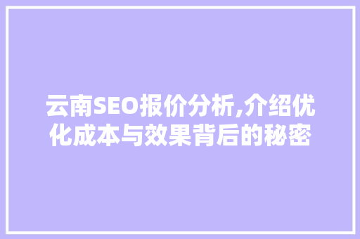 云南SEO报价分析,介绍优化成本与效果背后的秘密 神马SEO