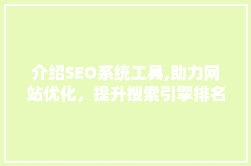 介绍SEO系统工具,助力网站优化，提升搜索引擎排名的利器