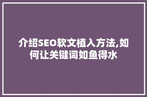 介绍SEO软文植入方法,如何让关键词如鱼得水 搜狗SEO