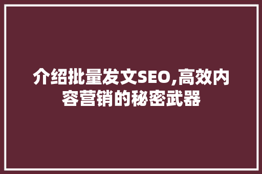 介绍批量发文SEO,高效内容营销的秘密武器 搜狗SEO