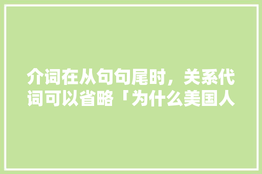 介词在从句句尾时，关系代词可以省略「为什么美国人会省略介词呢」